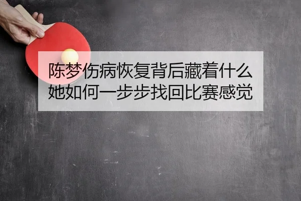 陈梦伤病恢复背后藏着什么 她如何一步步找回比赛感觉